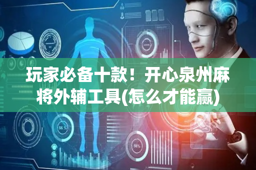 玩家必备十款！开心泉州麻将外辅工具(怎么才能赢)