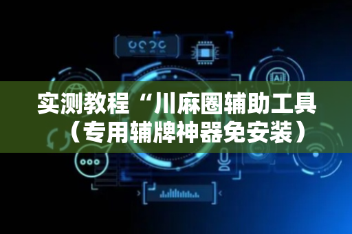 实测教程“川麻圈辅助工具（专用辅牌神器免安装）
