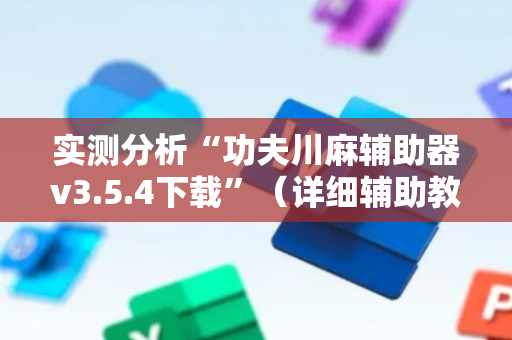 实测分析“功夫川麻辅助器v3.5.4下载”（详细辅助教程）-哔哩哔哩