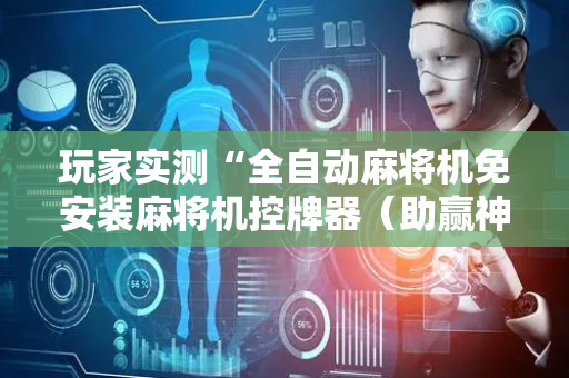 玩家实测“全自动麻将机免安装麻将机控牌器（助赢神器通用版）