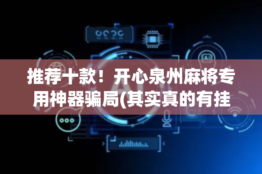 推荐十款！开心泉州麻将专用神器骗局(其实真的有挂)