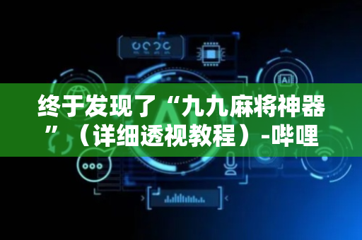 终于发现了“九九麻将神器”（详细透视教程）-哔哩哔哩