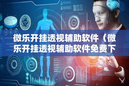 微乐开挂透视辅助软件（微乐开挂透视辅助软件免费下载）