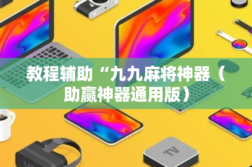 教程辅助“九九麻将神器（助赢神器通用版）