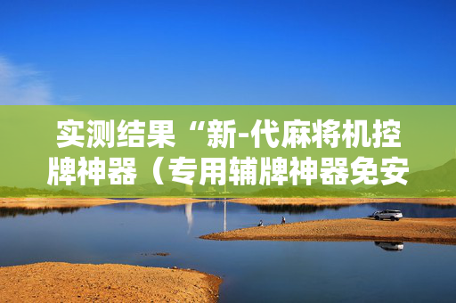 实测结果“新-代麻将机控牌神器（专用辅牌神器免安装）