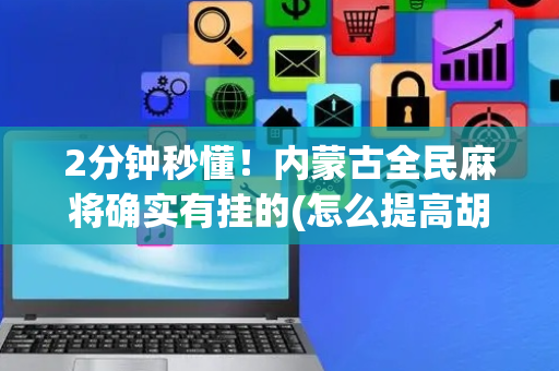 2分钟秒懂！内蒙古全民麻将确实有挂的(怎么提高胡牌率)
