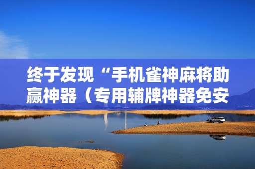 终于发现“手机雀神麻将助赢神器（专用辅牌神器免安装）