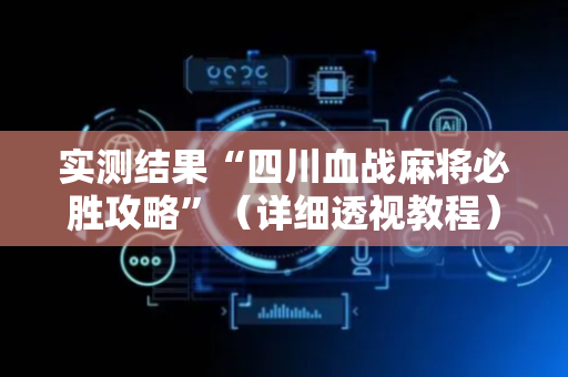 实测结果“四川血战麻将必胜攻略”（详细透视教程）-哔哩哔哩