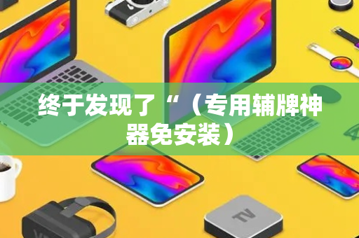 终于发现了“（专用辅牌神器免安装）