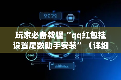 玩家必备教程“qq红包挂设置尾数助手安装”（详细透视教程）-哔哩哔哩