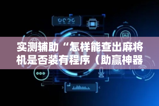 实测辅助“怎样能查出麻将机是否装有程序（助赢神器通用版）