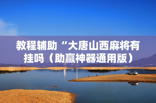 教程辅助“大唐山西麻将有挂吗（助赢神器通用版）