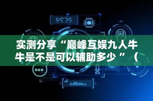 实测分享“巅峰互娱九人牛牛是不是可以辅助多少 ”（详细透视教程）-哔哩哔哩