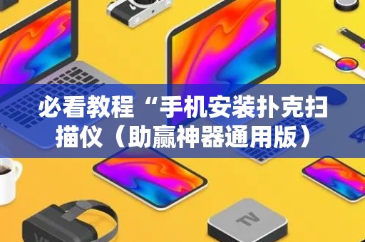 必看教程“手机安装扑克扫描仪（助赢神器通用版）