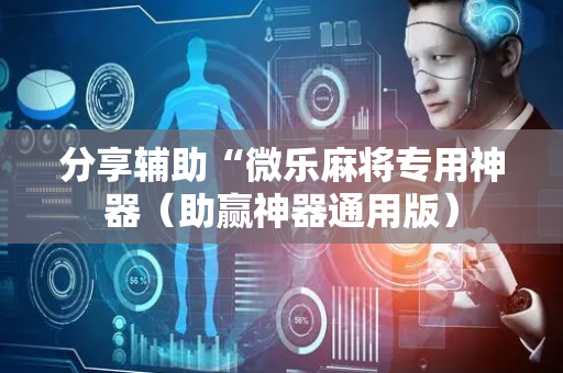 分享辅助“微乐麻将专用神器（助赢神器通用版）