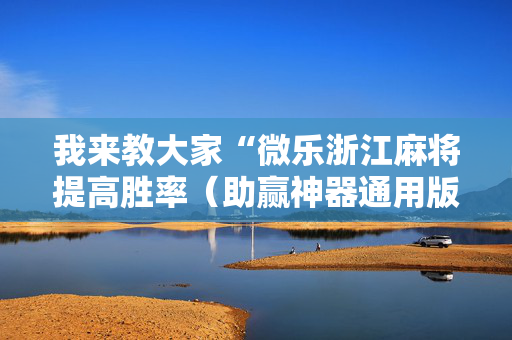 我来教大家“微乐浙江麻将提高胜率（助赢神器通用版）