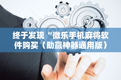 终于发现“微乐手机麻将软件购买（助赢神器通用版）