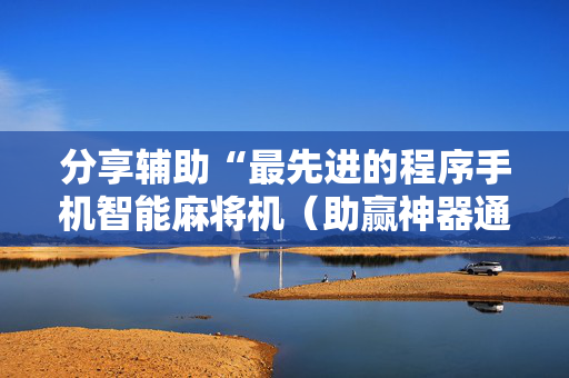 分享辅助“最先进的程序手机智能麻将机（助赢神器通用版）