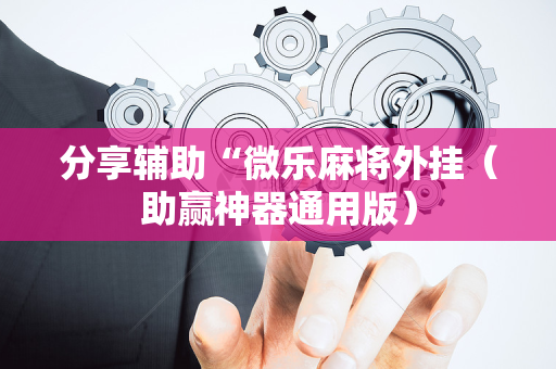 分享辅助“微乐麻将外挂（助赢神器通用版）