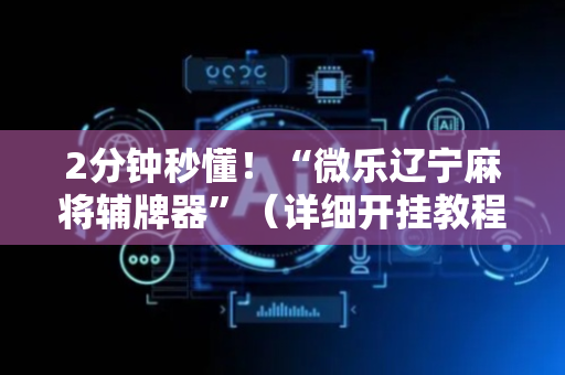 2分钟秒懂！“微乐辽宁麻将辅牌器”（详细开挂教程）-哔哩哔哩