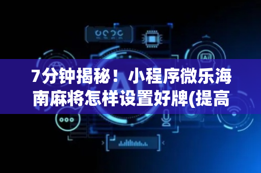 7分钟揭秘！小程序微乐海南麻将怎样设置好牌(提高胜率技巧)