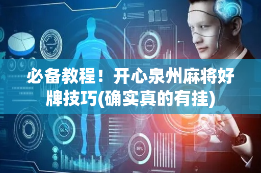必备教程！开心泉州麻将好牌技巧(确实真的有挂)