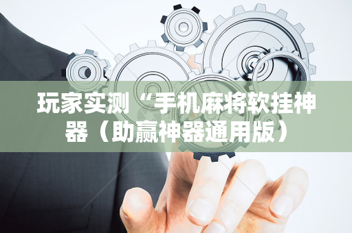 玩家实测“手机麻将软挂神器（助赢神器通用版）