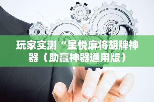玩家实测“星悦麻将胡牌神器（助赢神器通用版）