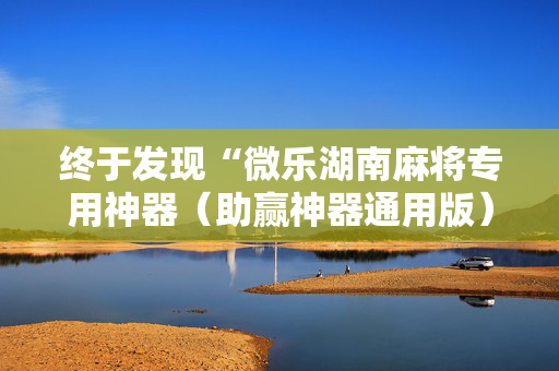终于发现“微乐湖南麻将专用神器（助赢神器通用版）