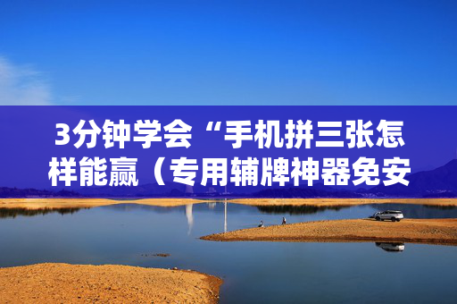 3分钟学会“手机拼三张怎样能赢（专用辅牌神器免安装）
