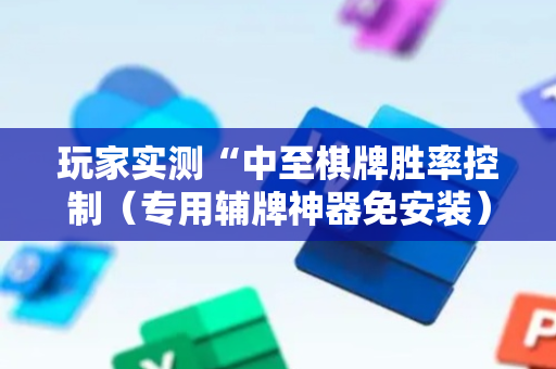 玩家实测“中至棋牌胜率控制（专用辅牌神器免安装）