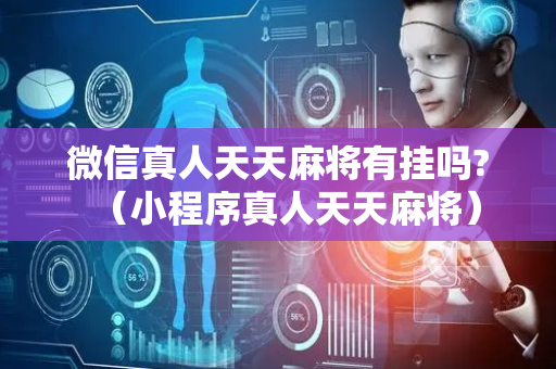 微信真人天天麻将有挂吗?（小程序真人天天麻将）