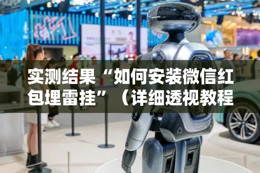 实测结果“如何安装微信红包埋雷挂”（详细透视教程）-哔哩哔哩