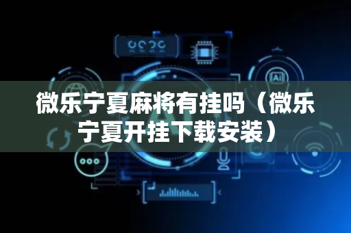 微乐宁夏麻将有挂吗（微乐宁夏开挂下载安装）