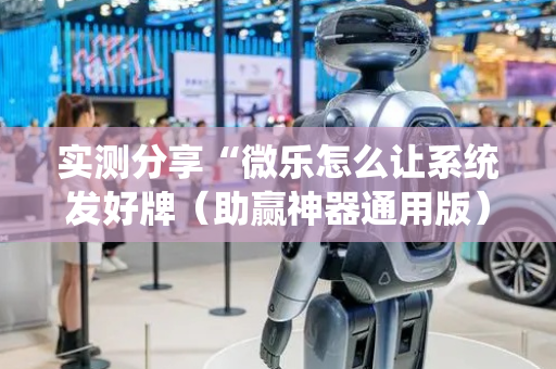 实测分享“微乐怎么让系统发好牌（助赢神器通用版）