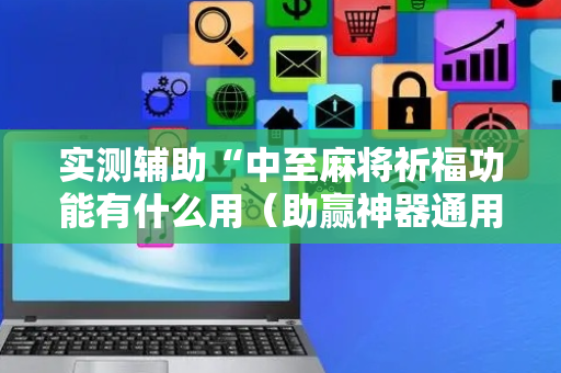 实测辅助“中至麻将祈福功能有什么用（助赢神器通用版）