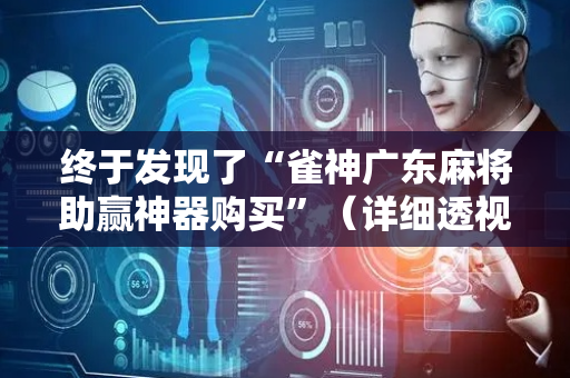 终于发现了“雀神广东麻将助赢神器购买”（详细透视教程）-哔哩哔哩