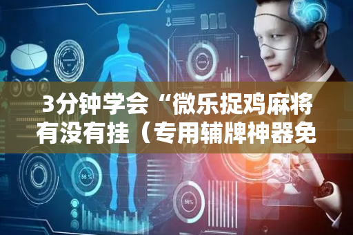3分钟学会“微乐捉鸡麻将有没有挂（专用辅牌神器免安装）