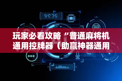 玩家必看攻略“普通麻将机通用控牌器（助赢神器通用版）