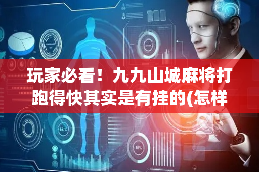 玩家必看！九九山城麻将打跑得快其实是有挂的(怎样才能赢)