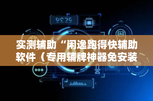 实测辅助“闲逸跑得快辅助软件（专用辅牌神器免安装）