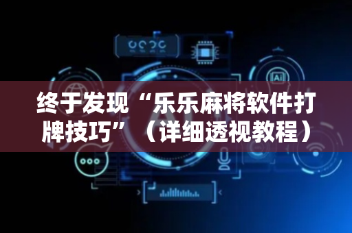 终于发现“乐乐麻将软件打牌技巧”（详细透视教程）-哔哩哔哩