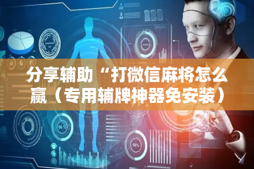 分享辅助“打微信麻将怎么赢（专用辅牌神器免安装）