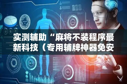 实测辅助“麻将不装程序最新科技（专用辅牌神器免安装）