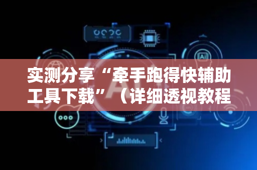 实测分享“牵手跑得快辅助工具下载”（详细透视教程）-哔哩哔哩