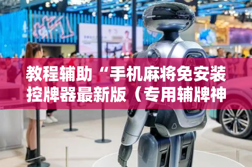 教程辅助“手机麻将免安装控牌器最新版（专用辅牌神器免安装）