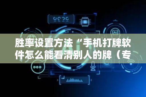 胜率设置方法“手机打牌软件怎么能看清别人的牌（专用辅牌神器免安装）