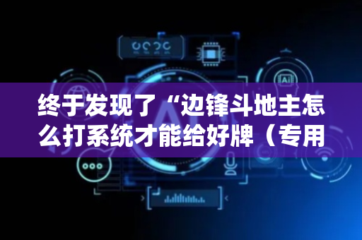 终于发现了“边锋斗地主怎么打系统才能给好牌（专用辅牌神器免安装）