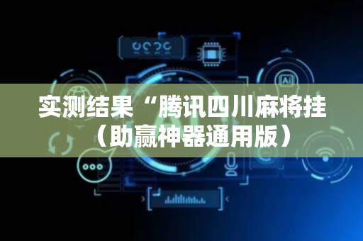 实测结果“腾讯四川麻将挂（助赢神器通用版）