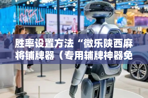 胜率设置方法“微乐陕西麻将铺牌器（专用辅牌神器免安装）